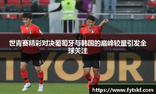 世青赛精彩对决葡萄牙与韩国的巅峰较量引发全球关注
