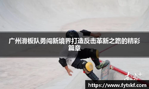 广州滑板队勇闯新境界打造反击革新之路的精彩篇章