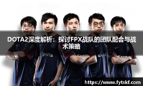 DOTA2深度解析：探讨FPX战队的团队配合与战术策略